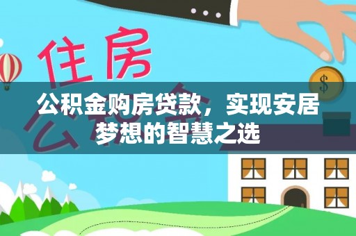 铜鼓公积金购房贷款，实现安居梦想的智慧之选