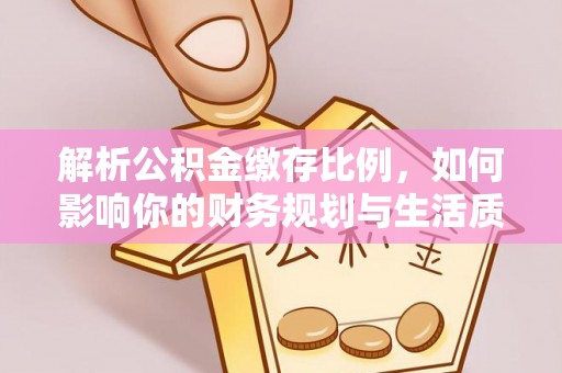 铜鼓解析公积金缴存比例，如何影响你的财务规划与生活质量