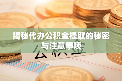 铜鼓揭秘代办公积金提取的秘密与注意事项