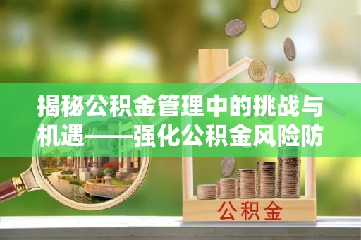 铜鼓揭秘公积金管理中的挑战与机遇——强化公积金风险防控的多维策略
