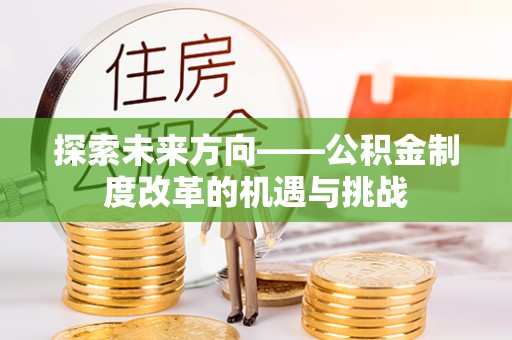 铜鼓探索未来方向——公积金制度改革的机遇与挑战