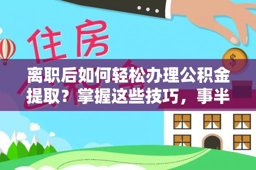 铜鼓离职后如何轻松办理公积金提取？掌握这些技巧，事半功倍！