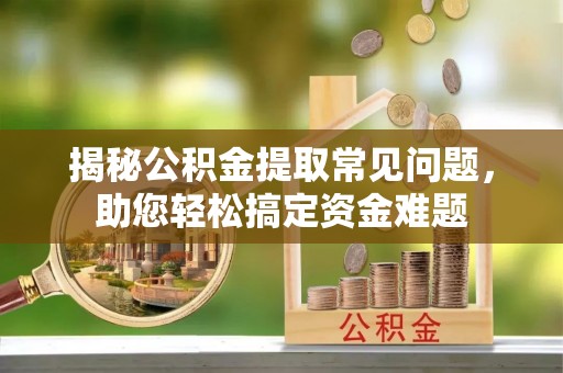 铜鼓揭秘公积金提取常见问题，助您轻松搞定资金难题