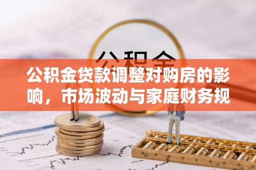 铜鼓公积金贷款调整对购房的影响，市场波动与家庭财务规划