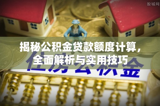 铜鼓揭秘公积金贷款额度计算，全面解析与实用技巧