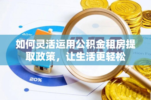 铜鼓如何灵活运用公积金租房提取政策，让生活更轻松