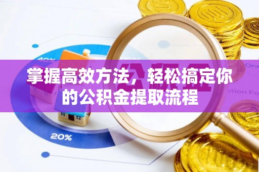 铜鼓掌握高效方法，轻松搞定你的公积金提取流程