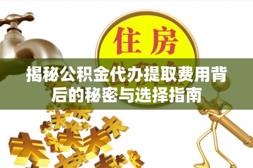铜鼓揭秘公积金代办提取费用背后的秘密与选择指南