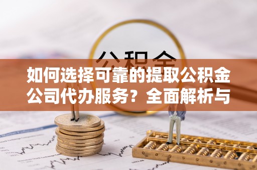 铜鼓如何选择可靠的提取公积金公司代办服务？全面解析与实用指南