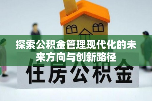 铜鼓探索公积金管理现代化的未来方向与创新路径
