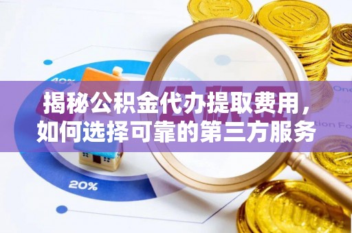 铜鼓揭秘公积金代办提取费用，如何选择可靠的第三方服务