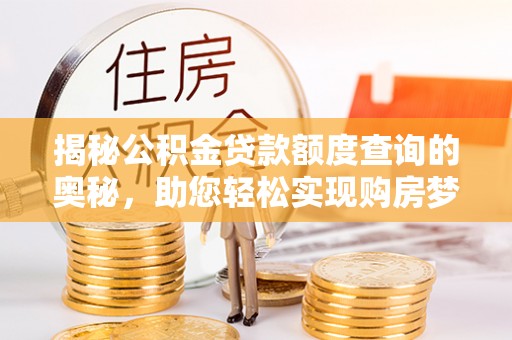铜鼓揭秘公积金贷款额度查询的奥秘，助您轻松实现购房梦