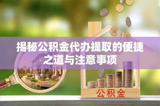 铜鼓揭秘公积金代办提取的便捷之道与注意事项
