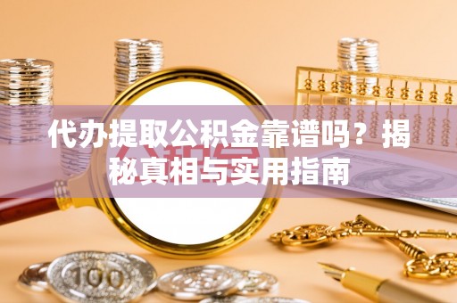 铜鼓代办提取公积金靠谱吗？揭秘真相与实用指南