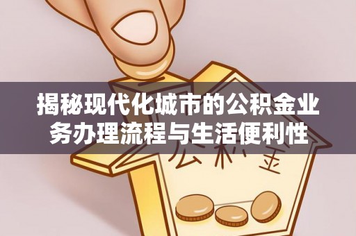 铜鼓揭秘现代化城市的公积金业务办理流程与生活便利性