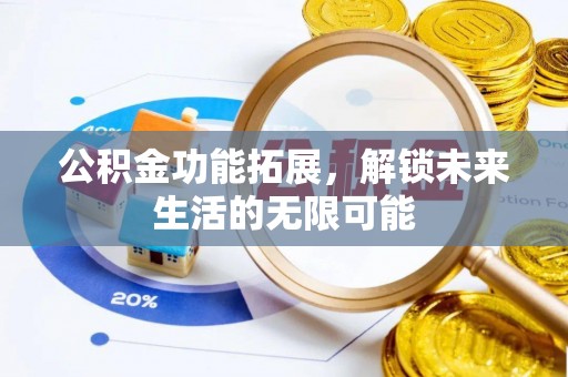 铜鼓公积金功能拓展，解锁未来生活的无限可能