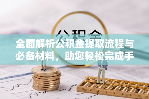 铜鼓全面解析公积金提取流程与必备材料，助您轻松完成手续办理