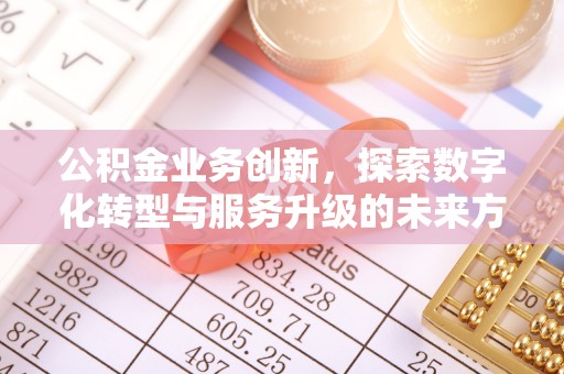 铜鼓公积金业务创新，探索数字化转型与服务升级的未来方向