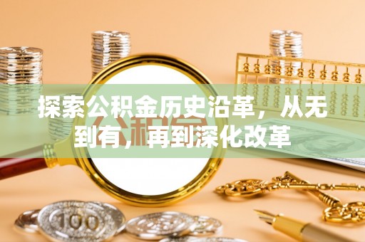 铜鼓探索公积金历史沿革，从无到有，再到深化改革