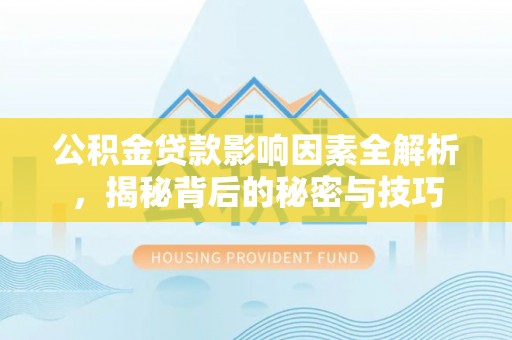 铜鼓公积金贷款影响因素全解析，揭秘背后的秘密与技巧
