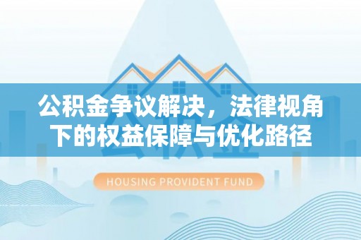 铜鼓公积金争议解决，法律视角下的权益保障与优化路径