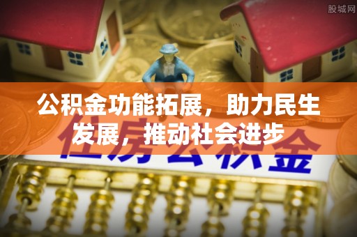 铜鼓公积金功能拓展，助力民生发展，推动社会进步