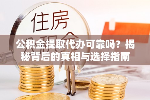 铜鼓公积金提取代办可靠吗？揭秘背后的真相与选择指南