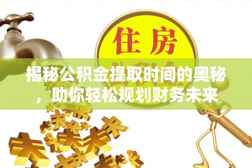 铜鼓揭秘公积金提取时间的奥秘，助你轻松规划财务未来