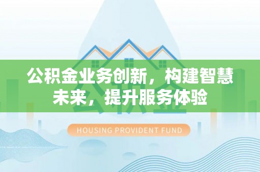 铜鼓公积金业务创新，构建智慧未来，提升服务体验