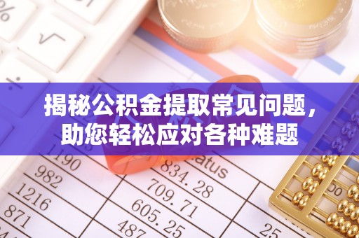 铜鼓揭秘公积金提取常见问题，助您轻松应对各种难题