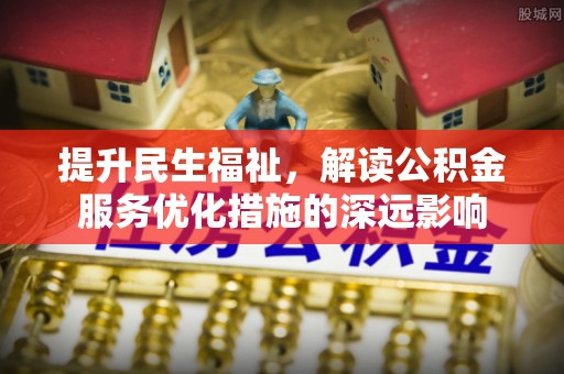 铜鼓提升民生福祉，解读公积金服务优化措施的深远影响