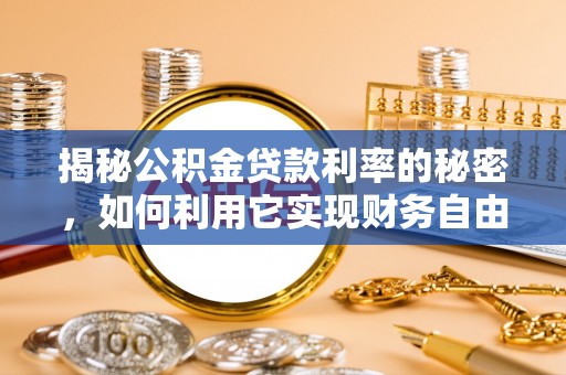 铜鼓揭秘公积金贷款利率的秘密，如何利用它实现财务自由？