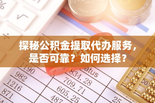铜鼓探秘公积金提取代办服务，是否可靠？如何选择？