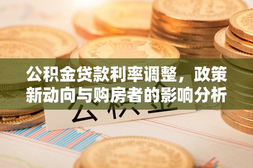 铜鼓公积金贷款利率调整，政策新动向与购房者的影响分析