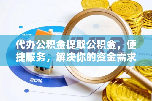 铜鼓代办公积金提取公积金，便捷服务，解决你的资金需求