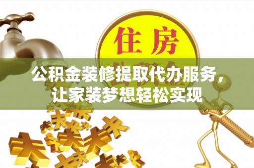 铜鼓公积金装修提取代办服务，让家装梦想轻松实现
