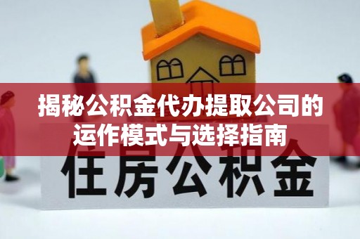 铜鼓揭秘公积金代办提取公司的运作模式与选择指南