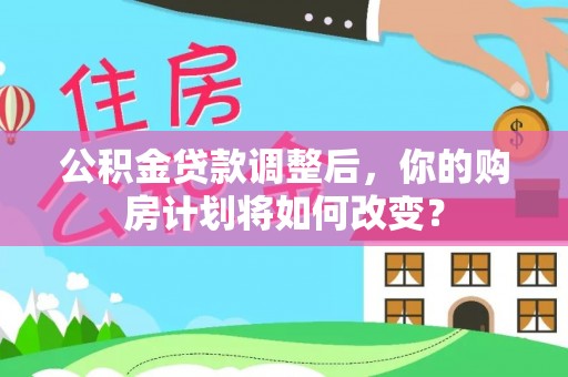 铜鼓公积金贷款调整后，你的购房计划将如何改变？