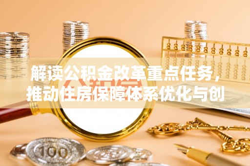 铜鼓解读公积金改革重点任务，推动住房保障体系优化与创新