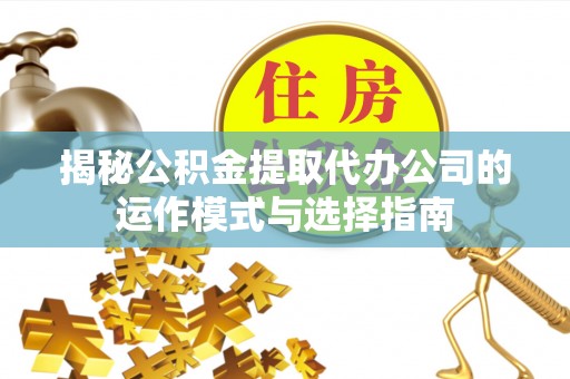 铜鼓揭秘公积金提取代办公司的运作模式与选择指南