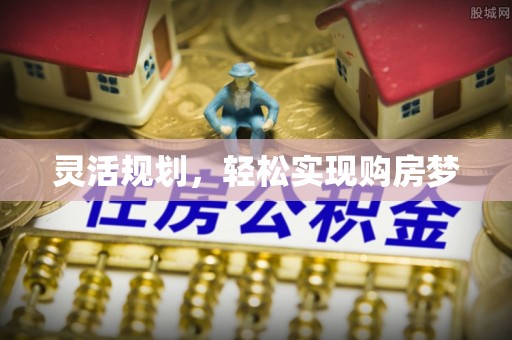 铜鼓灵活规划，轻松实现购房梦