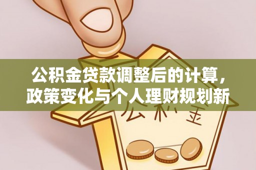 铜鼓公积金贷款调整后的计算，政策变化与个人理财规划新思路