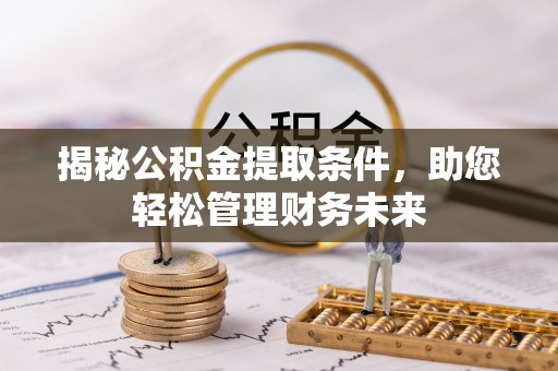 铜鼓揭秘公积金提取条件，助您轻松管理财务未来