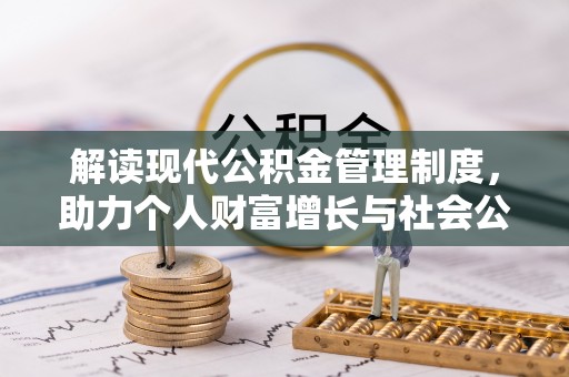 铜鼓解读现代公积金管理制度，助力个人财富增长与社会公平