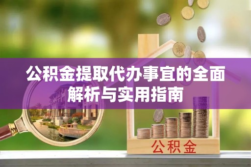 铜鼓公积金提取代办事宜的全面解析与实用指南