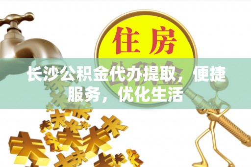 铜鼓长沙公积金代办提取，便捷服务，优化生活