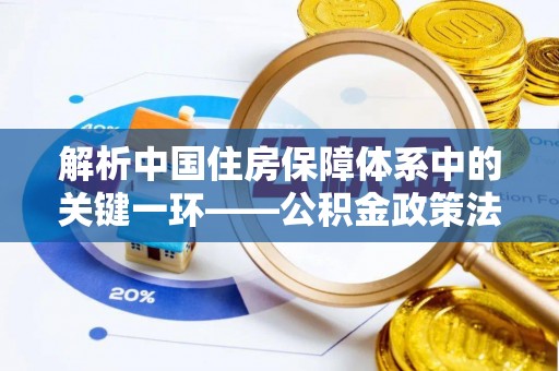 铜鼓解析中国住房保障体系中的关键一环——公积金政策法规的演变与影响