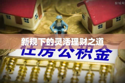 铜鼓新规下的灵活理财之道