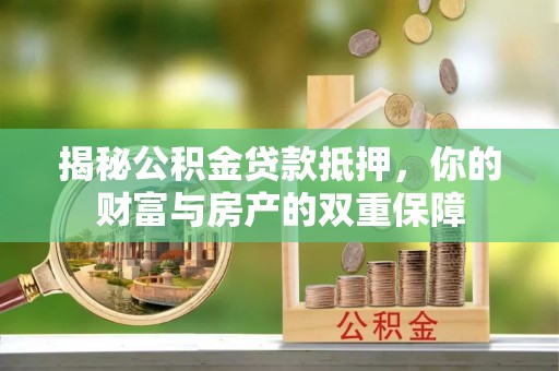 铜鼓揭秘公积金贷款抵押，你的财富与房产的双重保障