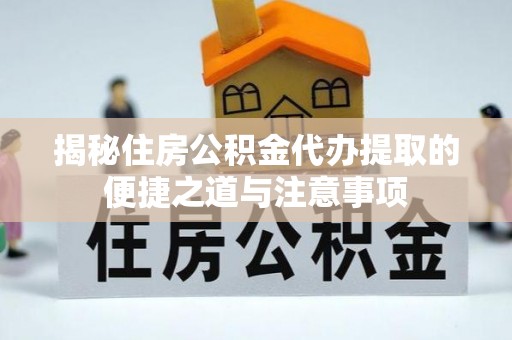 铜鼓揭秘住房公积金代办提取的便捷之道与注意事项
